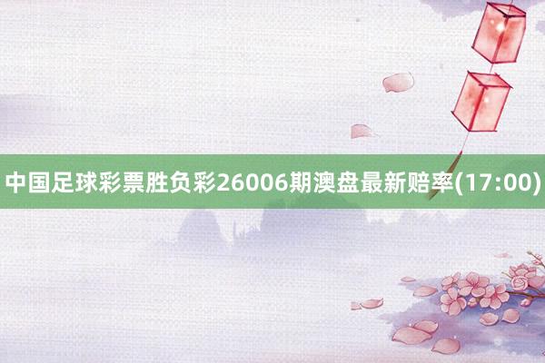 中国足球彩票胜负彩26006期澳盘最新赔率(17:00)