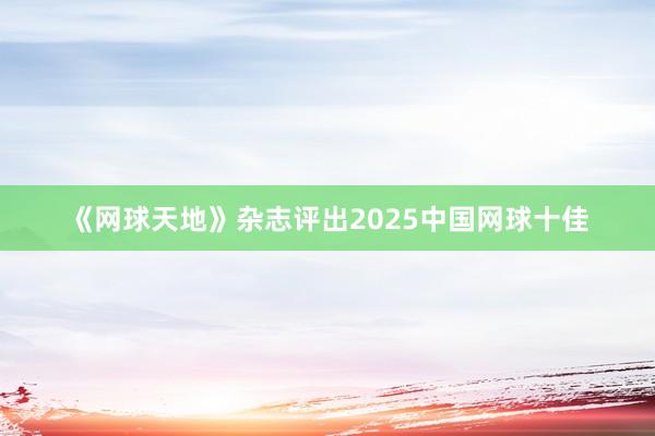 《网球天地》杂志评出2025中国网球十佳
