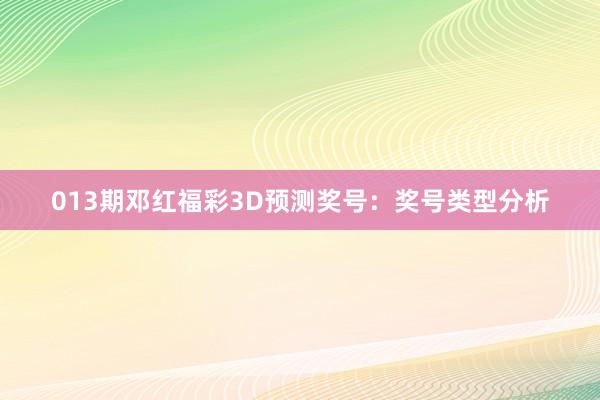 013期邓红福彩3D预测奖号：奖号类型分析