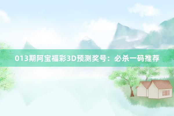 013期阿宝福彩3D预测奖号：必杀一码推荐