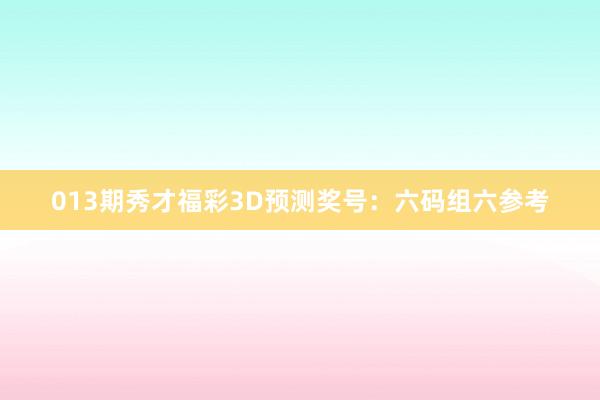 013期秀才福彩3D预测奖号：六码组六参考