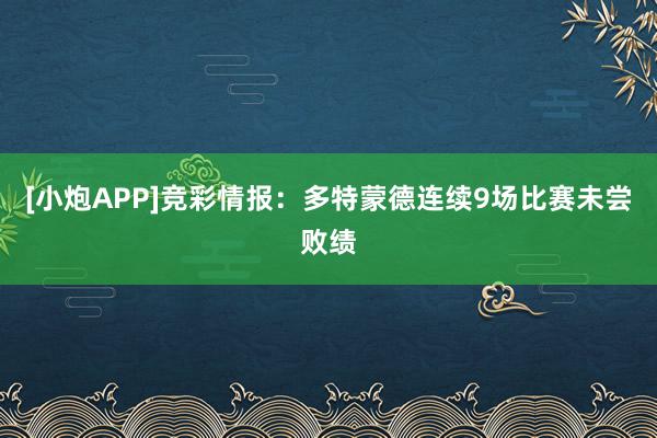 [小炮APP]竞彩情报：多特蒙德连续9场比赛未尝败绩
