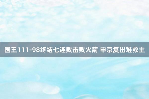 国王111-98终结七连败击败火箭 申京复出难救主