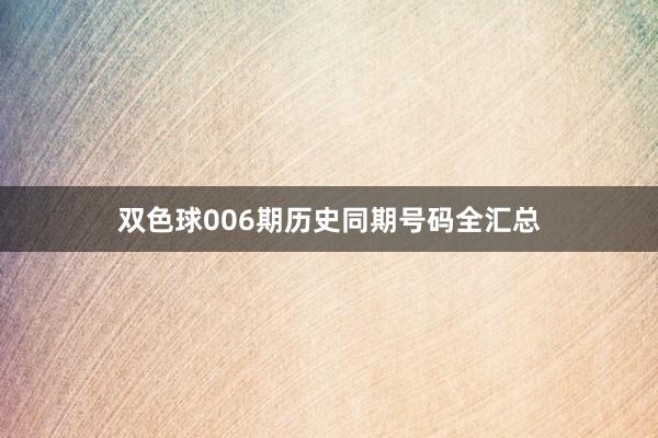 双色球006期历史同期号码全汇总