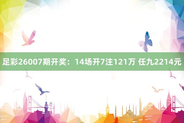 足彩26007期开奖：14场开7注121万 任九2214元