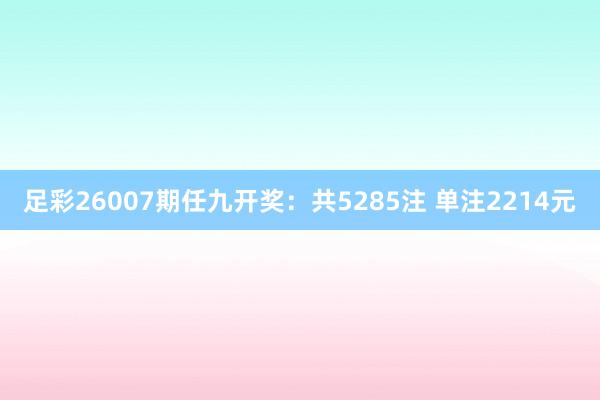 足彩26007期任九开奖：共5285注 单注2214元