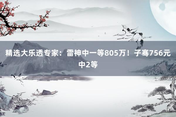 精选大乐透专家：雷神中一等805万！子骞756元中2等