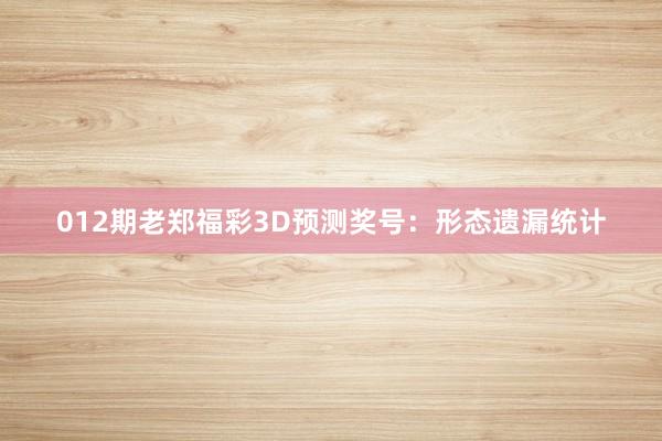 012期老郑福彩3D预测奖号：形态遗漏统计
