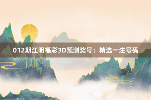 012期江明福彩3D预测奖号：精选一注号码