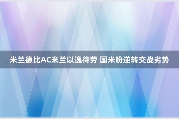 米兰德比AC米兰以逸待劳 国米盼逆转交战劣势