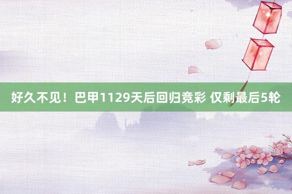 好久不见！巴甲1129天后回归竞彩 仅剩最后5轮