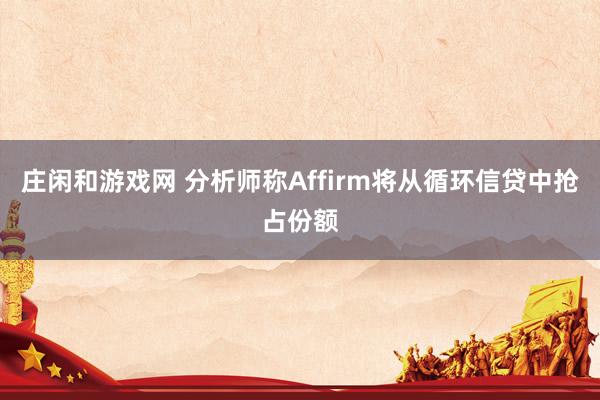 庄闲和游戏网 分析师称Affirm将从循环信贷中抢占份额