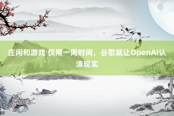庄闲和游戏 仅用一周时间，谷歌就让OpenAI认清现实