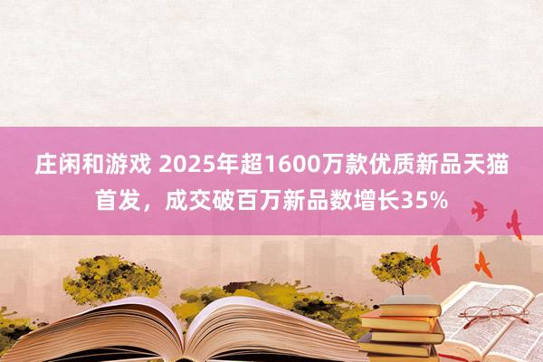 庄闲和游戏 2025年超1600万款优质新品天猫首发，成交破百万新品数增长35%