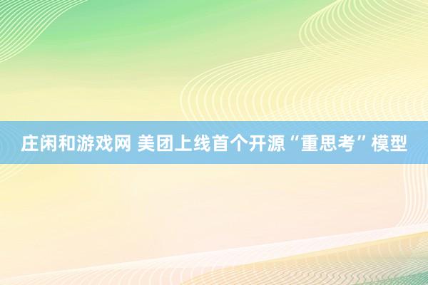 庄闲和游戏网 美团上线首个开源“重思考”模型