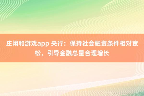 庄闲和游戏app 央行：保持社会融资条件相对宽松，引导金融总量合理增长