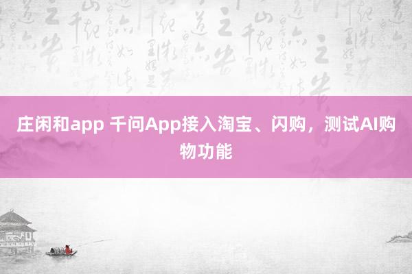 庄闲和app 千问App接入淘宝、闪购，测试AI购物功能