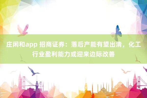 庄闲和app 招商证券：落后产能有望出清，化工行业盈利能力或迎来边际改善