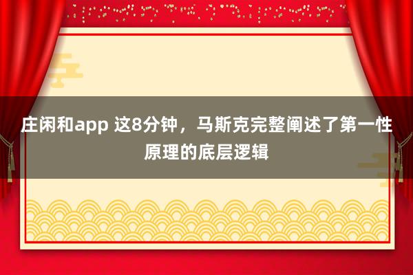 庄闲和app 这8分钟，马斯克完整阐述了第一性原理的底层逻辑