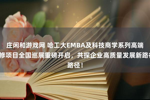庄闲和游戏网 哈工大EMBA及科技商学系列高端研修项目全国巡展重磅开启，共探企业高质量发展新路径！