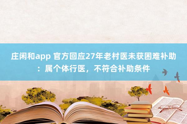 庄闲和app 官方回应27年老村医未获困难补助：属个体行医，不符合补助条件