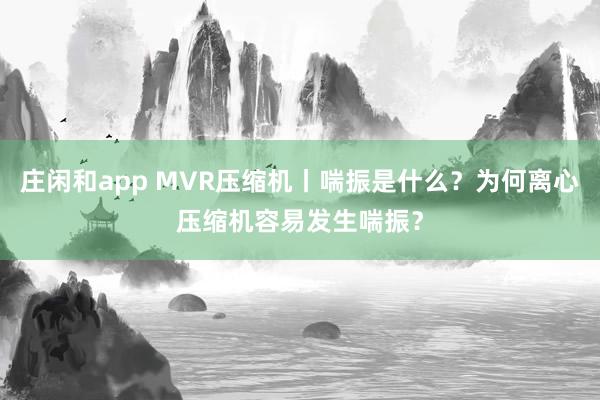 庄闲和app MVR压缩机丨喘振是什么?为何离心压缩机容易发生喘振?