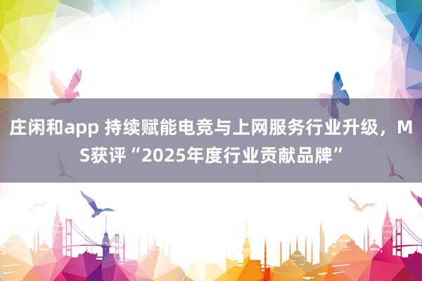 庄闲和app 持续赋能电竞与上网服务行业升级，MS获评“2025年度行业贡献品牌”