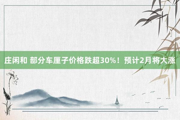 庄闲和 部分车厘子价格跌超30%!预计2月将大涨