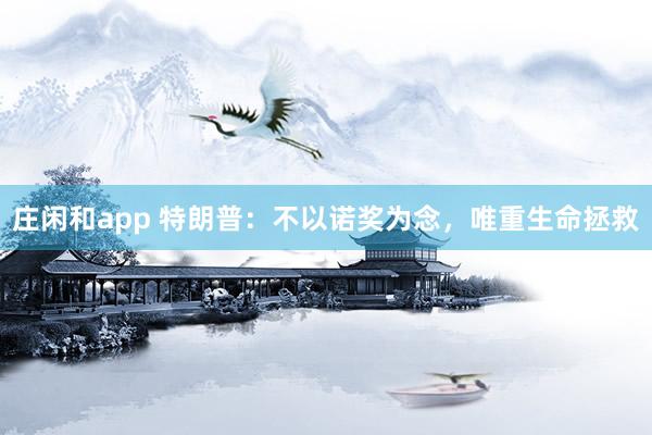 庄闲和app 特朗普：不以诺奖为念，唯重生命拯救