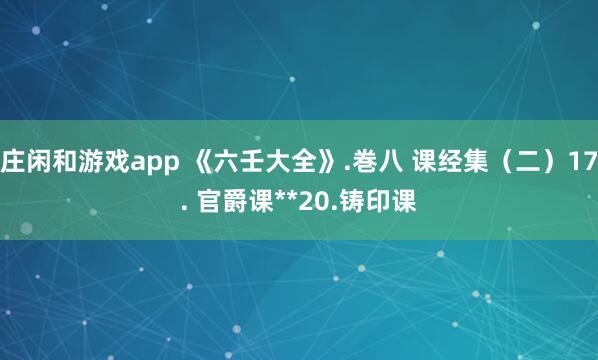庄闲和游戏app 《六壬大全》.巻八 课经集(二)17. 官爵课**20.铸印课