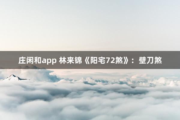 庄闲和app 林来锦《阳宅72煞》：壁刀煞
