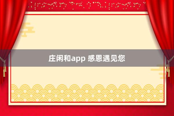 庄闲和app 感恩遇见您