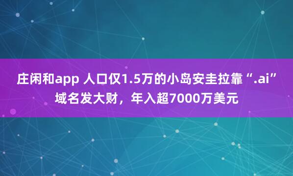 庄闲和app 人口仅1.5万的小岛安圭拉靠“.ai”域名发大财，年入超7000万美元