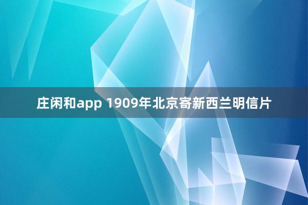 庄闲和app 1909年北京寄新西兰明信片