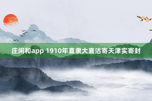 庄闲和app 1910年直隶大直沽寄天津实寄封