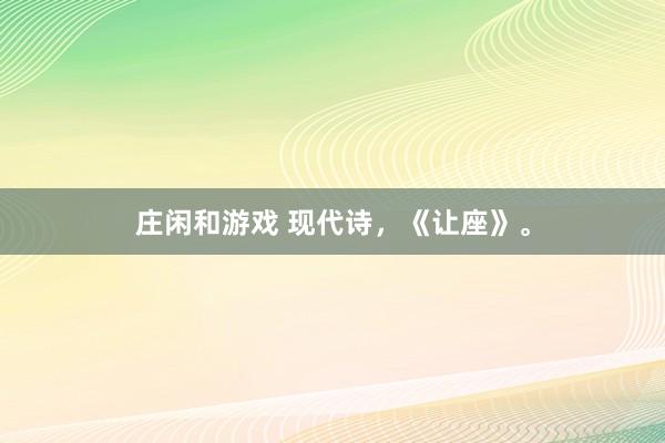 庄闲和游戏 现代诗，《让座》。