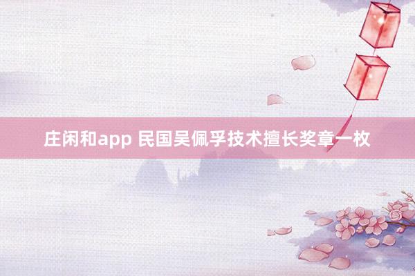 庄闲和app 民国吴佩孚技术擅长奖章一枚