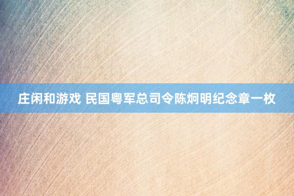 庄闲和游戏 民国粤军总司令陈炯明纪念章一枚