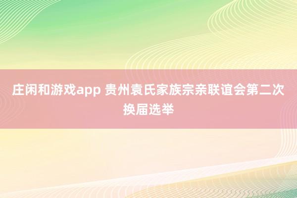 庄闲和游戏app 贵州袁氏家族宗亲联谊会第二次换届选举