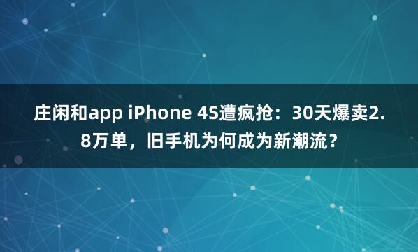 庄闲和app iPhone 4S遭疯抢：30天爆卖2.8万单，旧手机为何成为新潮流？