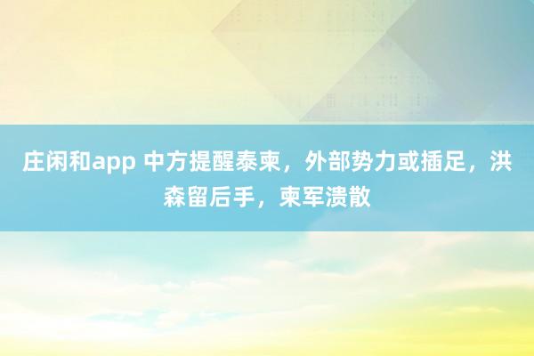 庄闲和app 中方提醒泰柬，外部势力或插足，洪森留后手，柬军溃散