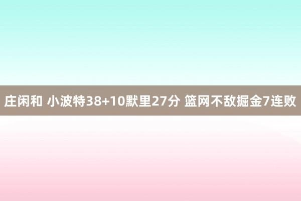 庄闲和 小波特38+10默里27分 篮网不敌掘金7连败