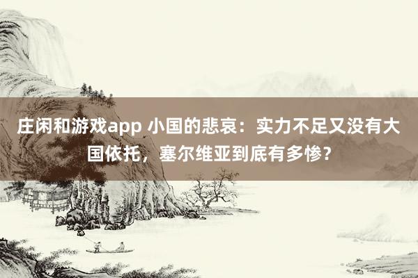 庄闲和游戏app 小国的悲哀:实力不足又没有大国依托,塞尔维亚到底有多惨?