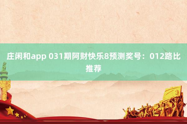 庄闲和app 031期阿财快乐8预测奖号:012路比推荐