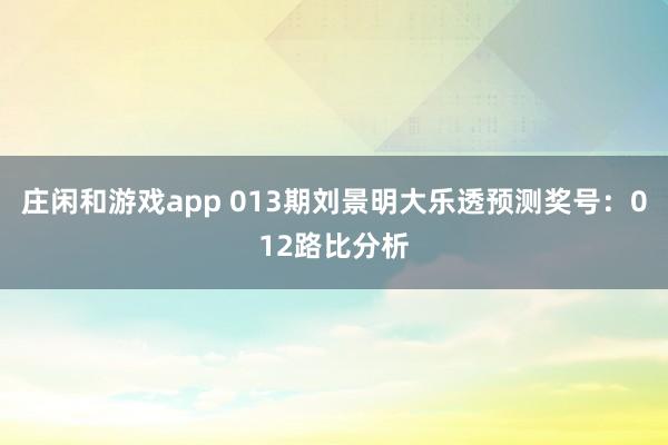 庄闲和游戏app 013期刘景明大乐透预测奖号:012路比分析