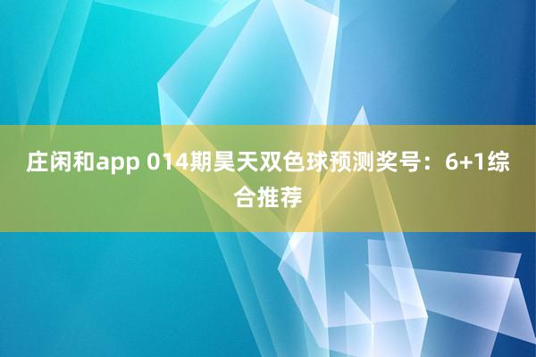 庄闲和app 014期昊天双色球预测奖号:6+1综合推荐