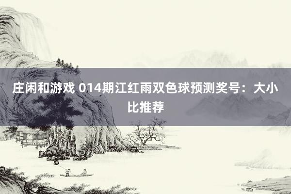 庄闲和游戏 014期江红雨双色球预测奖号:大小比推荐