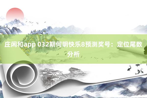 庄闲和app 032期何明快乐8预测奖号:定位尾数分析
