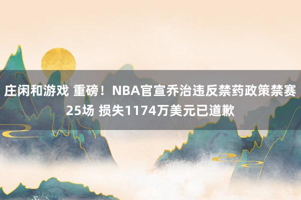 庄闲和游戏 重磅!NBA官宣乔治违反禁药政策禁赛25场 损失1174万美元已道歉