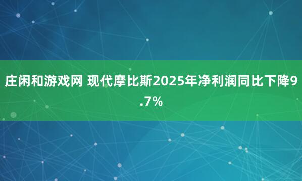 庄闲和游戏网 现代摩比斯2025年净利润同比下降9.7%